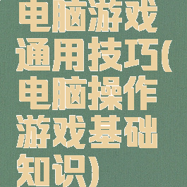 电脑游戏通用技巧(电脑操作游戏基础知识)