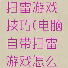 电脑自带扫雷游戏技巧(电脑自带扫雷游戏怎么玩)