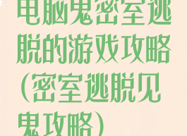 电脑鬼密室逃脱的游戏攻略(密室逃脱见鬼攻略)