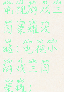 电视游戏三国荣耀攻略(电视小游戏三国荣耀)