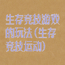 生存竞技游戏的玩法(生存竞技运动)