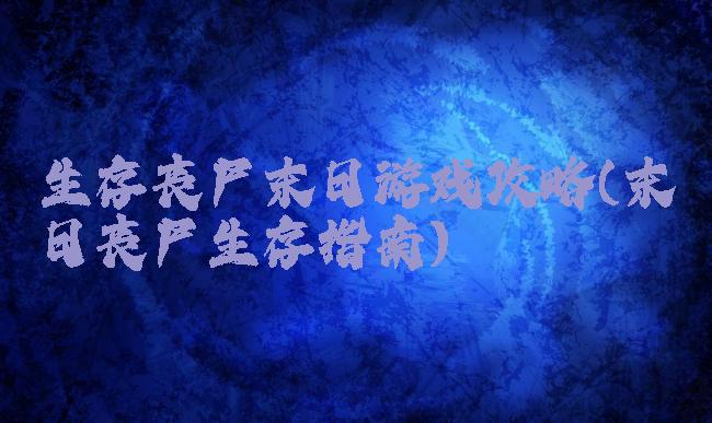 生存丧尸末日游戏攻略(末日丧尸生存指南)