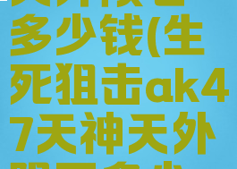生死狙击天外陨石多少钱(生死狙击ak47天神天外陨石多少钱)