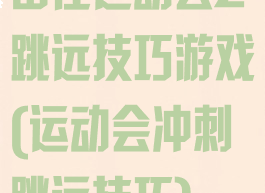 田径运动会2跳远技巧游戏(运动会冲刺跳远技巧)
