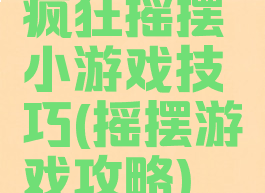 疯狂摇摆小游戏技巧(摇摆游戏攻略)