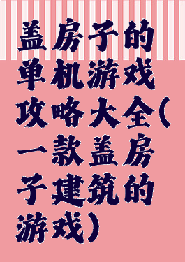 盖房子的单机游戏攻略大全(一款盖房子建筑的游戏)