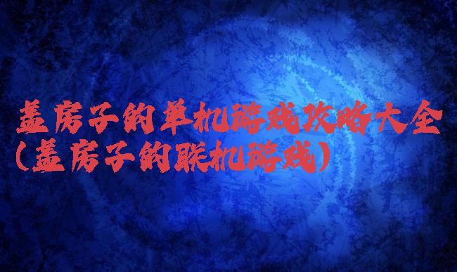 盖房子的单机游戏攻略大全(盖房子的联机游戏)
