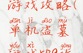 盗墓单机游戏攻略(单机盗墓游戏rpg攻略)