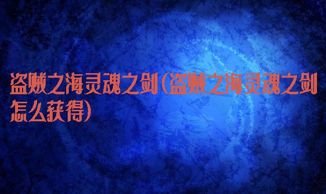 盗贼之海灵魂之剑(盗贼之海灵魂之剑怎么获得)