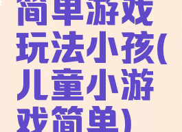 简单游戏玩法小孩(儿童小游戏简单)