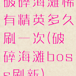 破碎海滩稀有精英多久刷一次(破碎海滩boss刷新)