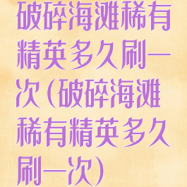 破碎海滩稀有精英多久刷一次(破碎海滩稀有精英多久刷一次)