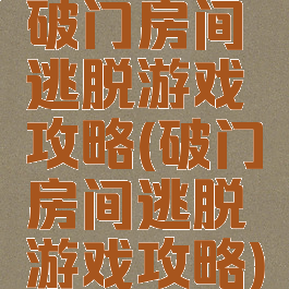 破门房间逃脱游戏攻略(破门房间逃脱游戏攻略)