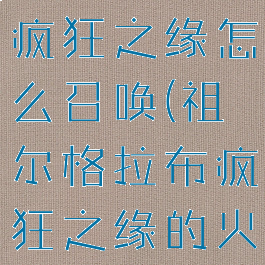 祖尔格拉布疯狂之缘怎么召唤(祖尔格拉布疯狂之缘的火盆)