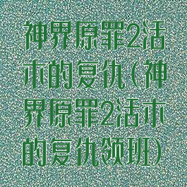 神界原罪2活木的复仇(神界原罪2活木的复仇领班)