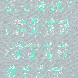 神界原罪2永生者铠甲(神界原罪2永生者铠甲可以升级吗)