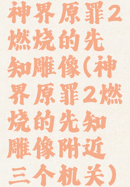 神界原罪2燃烧的先知雕像(神界原罪2燃烧的先知雕像附近三个机关)