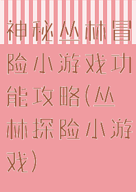 神秘丛林冒险小游戏功能攻略(丛林探险小游戏)