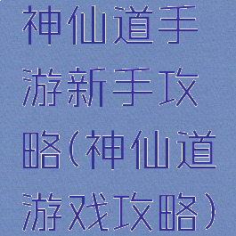 神仙道手游新手攻略(神仙道游戏攻略)