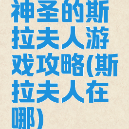 神圣的斯拉夫人游戏攻略(斯拉夫人在哪)