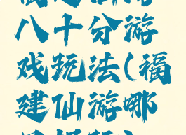 福建仙游八十分游戏玩法(福建仙游哪里好玩)