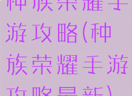 种族荣耀手游攻略(种族荣耀手游攻略最新)