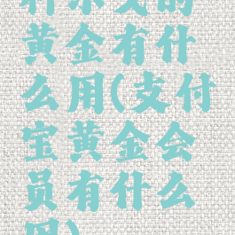 科尔戈的黄金有什么用(支付宝黄金会员有什么用)