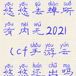 穿越火线云悠悠去掉所有内无2021(cf手游云悠悠还出吗)