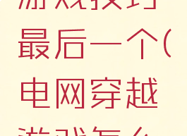 穿越电网游戏技巧最后一个(电网穿越游戏怎么过)