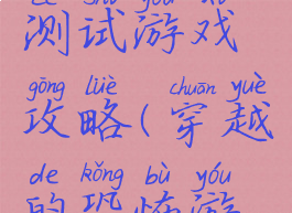 穿越恐怖测试游戏攻略(穿越的恐怖游戏)