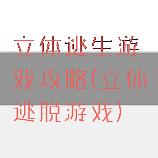 立体逃生游戏攻略(立体逃脱游戏)