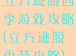 立方逃脱四季游戏攻略(立方逃脱季节攻略)