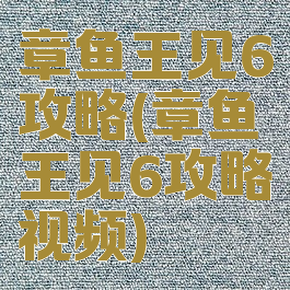 章鱼王见6攻略(章鱼王见6攻略视频)