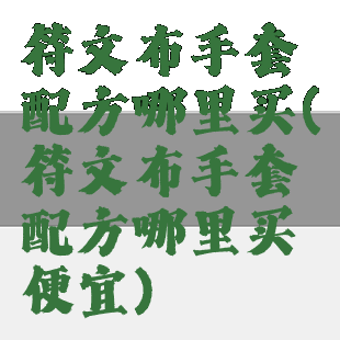 符文布手套配方哪里买(符文布手套配方哪里买便宜)