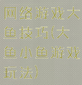 网络游戏大鱼技巧(大鱼小鱼游戏玩法)