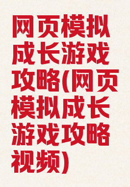 网页模拟成长游戏攻略(网页模拟成长游戏攻略视频)