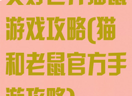 美好世界猫鼠游戏攻略(猫和老鼠官方手游攻略)