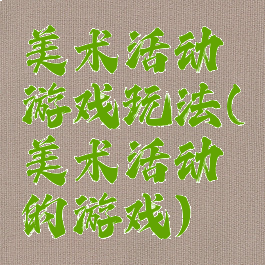 美术活动游戏玩法(美术活动的游戏)