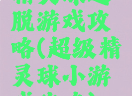 精灵球逃脱游戏攻略(超级精灵球小游戏攻略)
