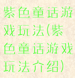 紫色童话游戏玩法(紫色童话游戏玩法介绍)