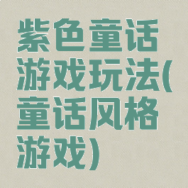 紫色童话游戏玩法(童话风格游戏)