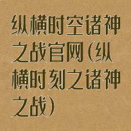 纵横时空诸神之战官网(纵横时刻之诸神之战)
