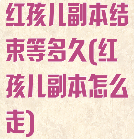红孩儿副本结束等多久(红孩儿副本怎么走)
