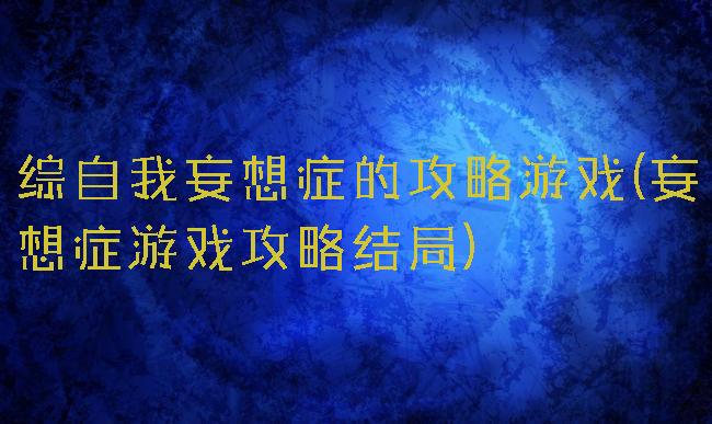 综自我妄想症的攻略游戏(妄想症游戏攻略结局)