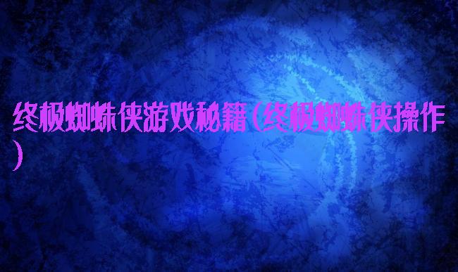 终极蜘蛛侠游戏秘籍(终极蜘蛛侠操作)