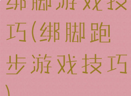 绑脚游戏技巧(绑脚跑步游戏技巧)