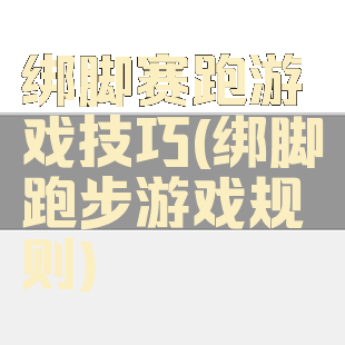绑脚赛跑游戏技巧(绑脚跑步游戏规则)