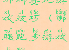 绑脚赛跑游戏技巧(绑腿跑步游戏技巧)