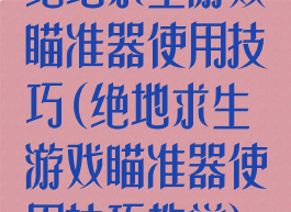 绝地求生游戏瞄准器使用技巧(绝地求生游戏瞄准器使用技巧教学)