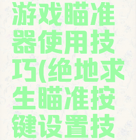 绝地求生游戏瞄准器使用技巧(绝地求生瞄准按键设置技巧)